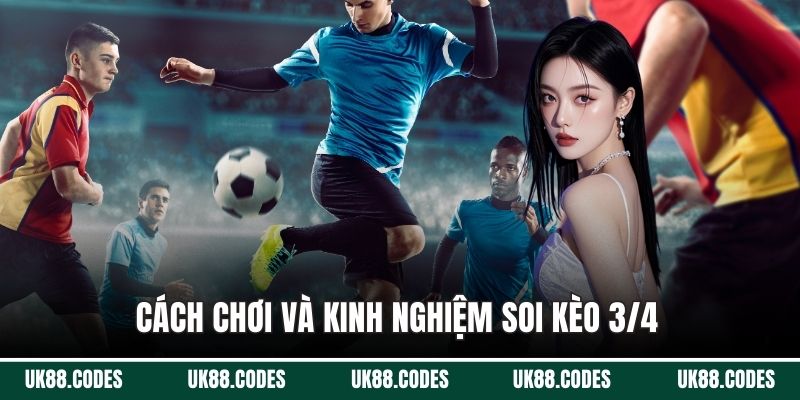Cách chơi và kinh nghiệm soi kèo 3/4 chi tiết
