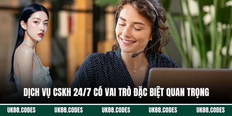 Dịch vụ CSKH 24/7 có vai trò đặc biệt quan trọng 