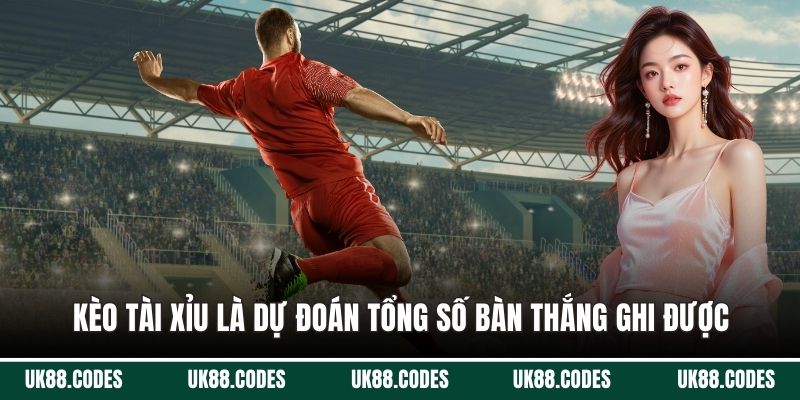 Kèo tài xỉu là dự đoán tổng số bàn thắng ghi được